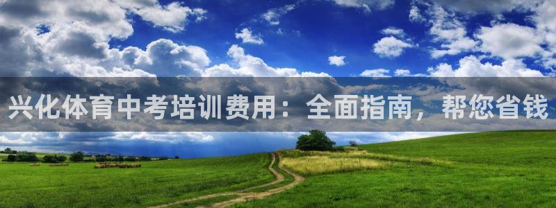 欧陆娱乐招商主管：兴化体育中考培训费用：全面指南，帮