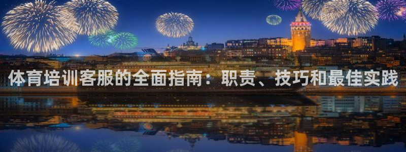 欧陆娱乐挂机怎么玩：体育培训客服的全面指南：职责、技