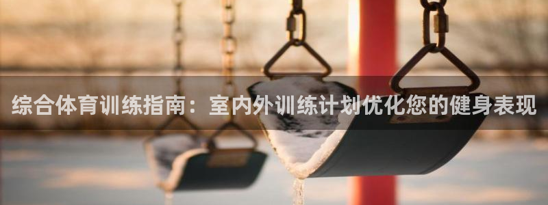 欧陆娱乐会员多少钱：综合体育训练指南：室内外训练计划