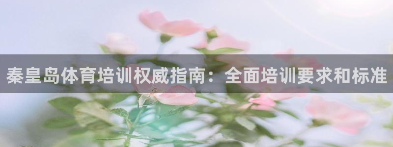 欧陆娱乐平台登陆地址在哪：秦皇岛体育培训权威指南：全