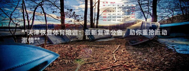 欧陆娱乐怎么注册会员号：**天津恢复体育培训：最新复