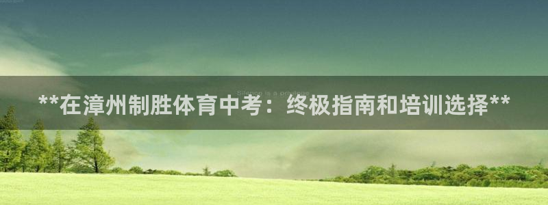 欧陆娱乐平台官网下载：**在漳州制胜体育中考：终极指