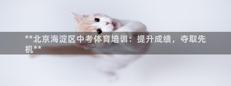 欧陆娱乐百科官网：**北京海淀区中考体育培训：提升成