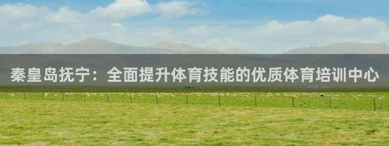 欧陆娱乐是正规平台吗安全吗可靠吗：秦皇岛抚宁：全面提