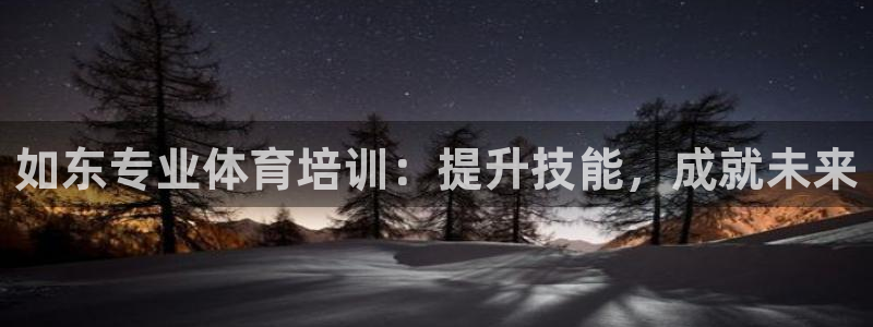 欧陆娱乐官方网站下载：如东专业体育培训：提升技能，成