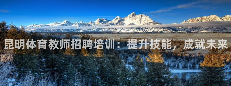 欧陆娱乐平台咋样：昆明体育教师招聘培训：提升技能，成
