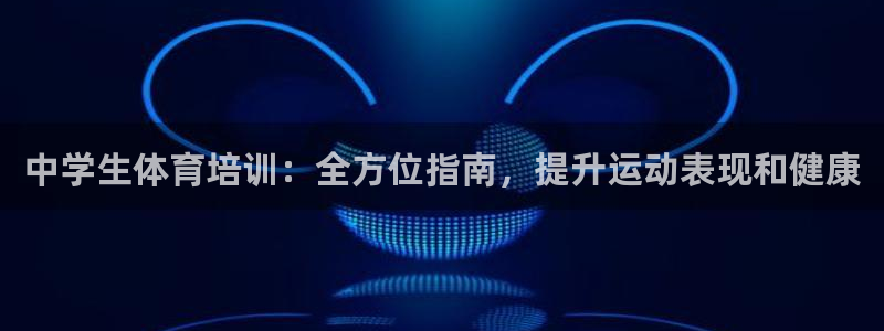 欧陆娱乐会员有什么用：中学生体育培训：全方位指南，提