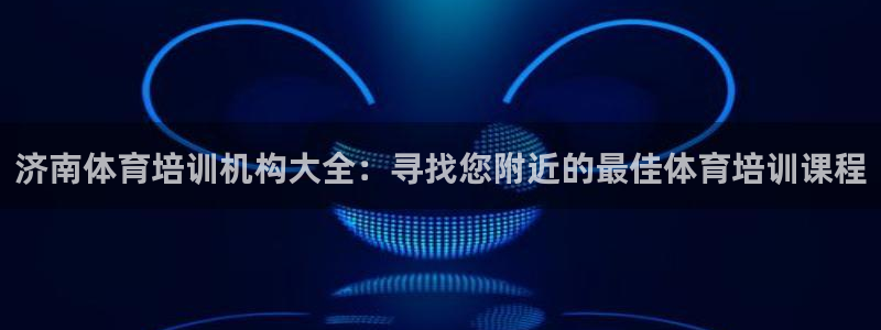 欧陆娱乐访问：济南体育培训机构大全：寻找您附近的最佳