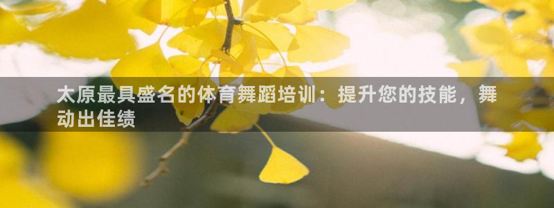 欧陆娱乐出款了吗：太原最具盛名的体育舞蹈培训：提升您