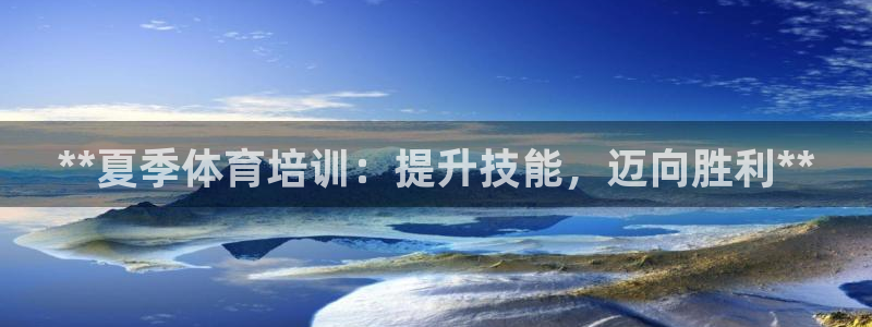 欧陆娱乐怎么注册账号啊：**夏季体育培训：提升技能，