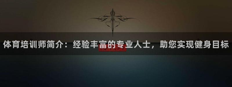 欧陆娱乐挂机怎么玩的：体育培训师简介：经验丰富的专业