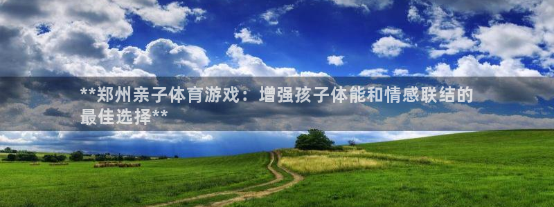欧陆娱乐登陆平台：**郑州亲子体育游戏：增强孩子体能
