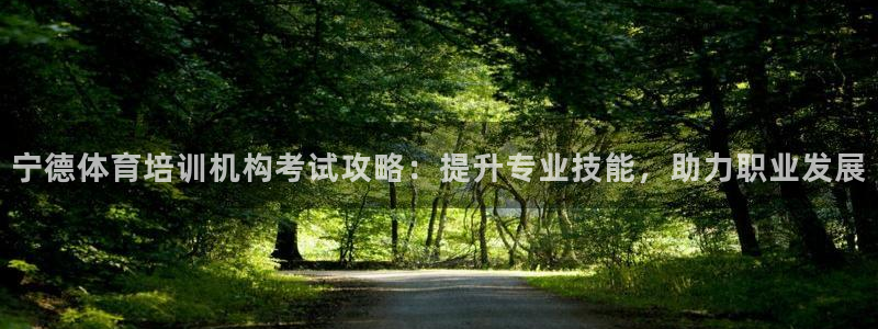 欧陆娱乐官网下载安装最新版本：宁德体育培训机构考试攻