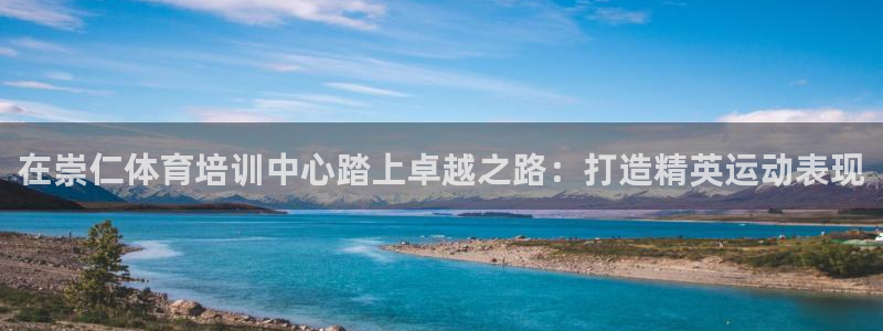 欧陆娱乐注册链接安全吗：在崇仁体育培训中心踏上卓越之
