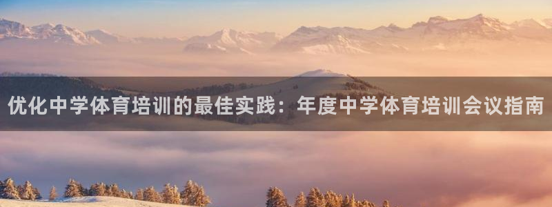 欧陆娱乐注册链接安全吗：优化中学体育培训的最佳实践：
