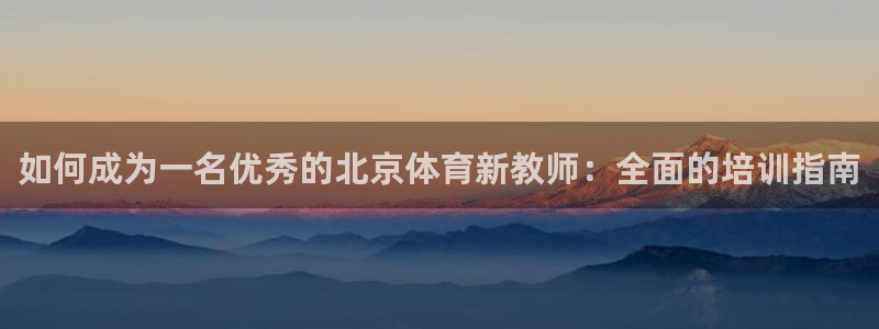 欧陆娱乐百科官网：如何成为一名优秀的北京体育新教师：