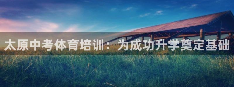 欧陆娱乐信誉吗：太原中考体育培训：为成功升学奠定基础