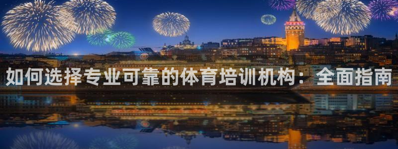 欧陆娱乐的故事：如何选择专业可靠的体育培训机构：全面
