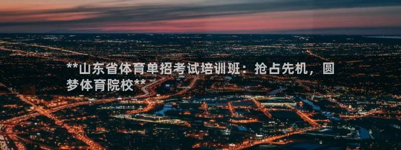 欧陆娱乐客服服务：**山东省体育单招考试培训班：抢占