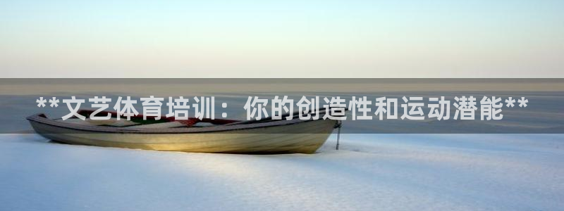 欧陆官网下载：**文艺体育培训：你的创造性和运动潜能
