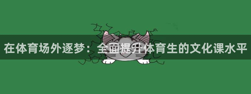 欧陆娱乐平台登录：在体育场外逐梦：全面提升体育生的文