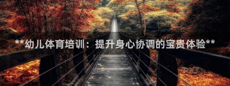 欧陆娱乐能提现嘛安全吗：**幼儿体育培训：提升身心协