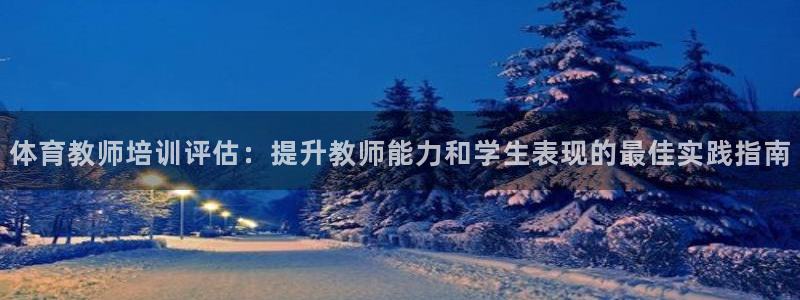 欧陆娱乐是那个旗下的品牌公司：体育教师培训评估：提升