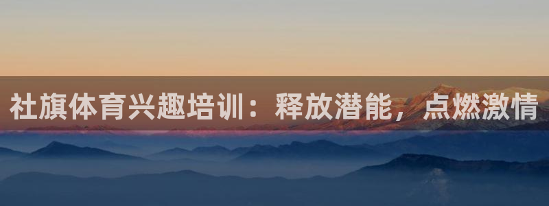 欧陆娱乐提现多久到账：社旗体育兴趣培训：释放潜能，点