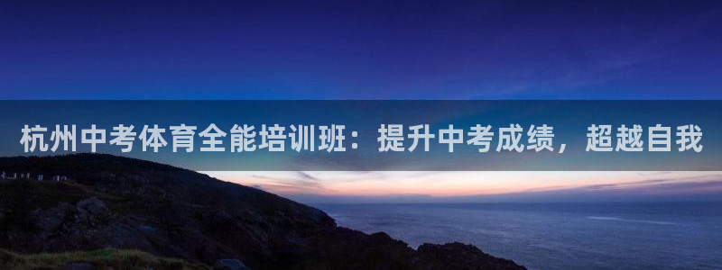 欧陆娱乐公司产品介绍怎么写：杭州中考体育全能培训班：