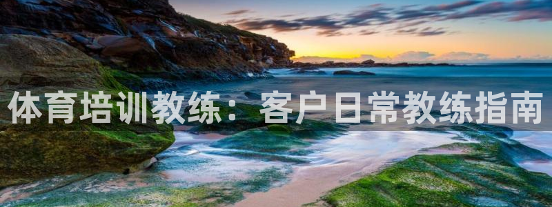欧陆娱乐群里怎么进：体育培训教练：客户日常教练指南