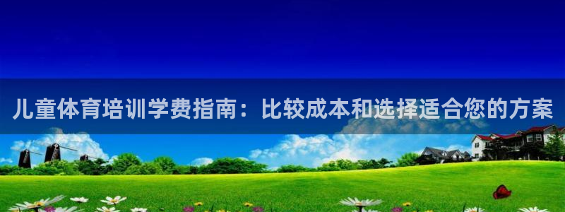 欧陆娱乐平台登录：儿童体育培训学费指南：比较成本和选