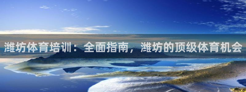 欧陆娱乐是真的假的：潍坊体育培训：全面指南，潍坊的顶