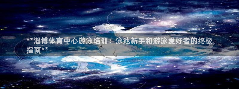 欧陆娱乐代理 贴吧：**淄博体育中心游泳培训：泳池新