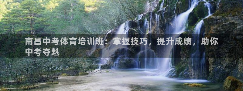 欧陆娱乐平台登录不上去了：南昌中考体育培训班：掌握技