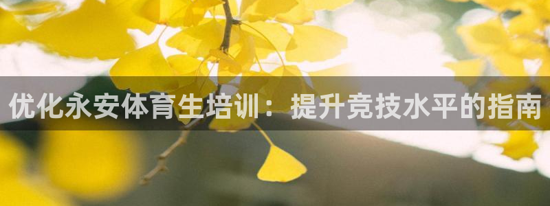 欧陆娱乐是正规吗?：优化永安体育生培训：提升竞技水平