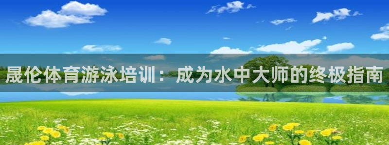 欧陆娱乐中国：晟伦体育游泳培训：成为水中大师的终极指