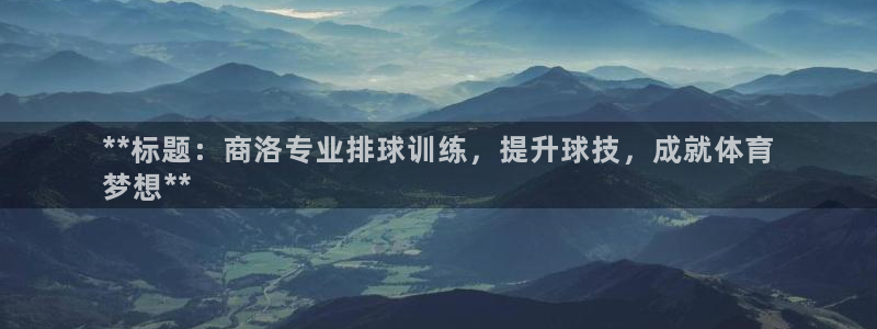欧陆娱乐能赚钱吗：**标题：商洛专业排球训练，提升球