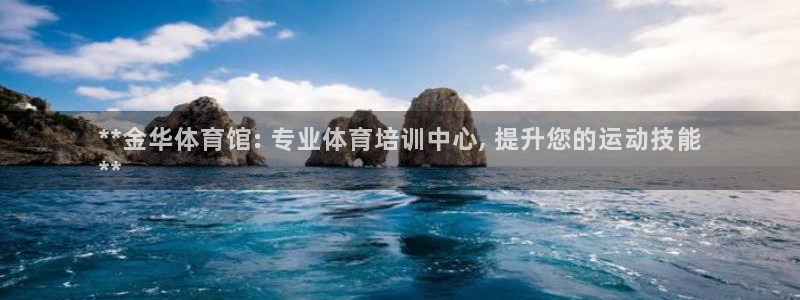 欧陆娱乐客服电话人工服务：**金华体育馆: 专业体育