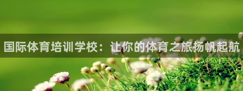 欧陆娱乐官方网站首页：国际体育培训学校：让你的体育之