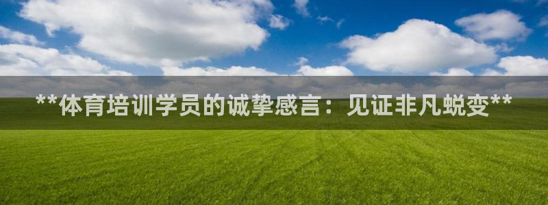 欧陆娱乐官方客服电话：**体育培训学员的诚挚感言：见