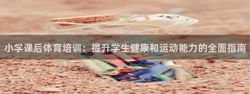 欧陆娱乐是正规平台吗安全吗可靠吗可信吗：小学课后体育