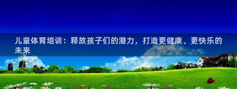 欧陆娱乐登录平台下载：儿童体育培训：释放孩子们的潜力