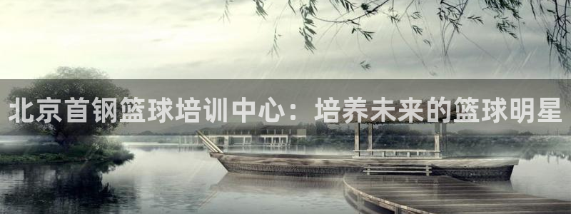 欧陆娱乐分分彩：北京首钢篮球培训中心：培养未来的篮球