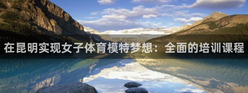 欧陆娱乐打什么方案赚钱：在昆明实现女子体育模特梦想：