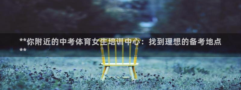 欧陆娱乐注册链接：**你附近的中考体育女生培训中心：