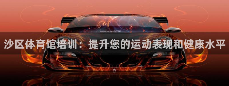 欧陆娱乐试玩官网：沙区体育馆培训：提升您的运动表现和