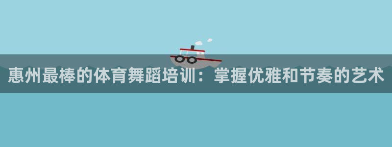 欧陆娱乐太阳：惠州最棒的体育舞蹈培训：掌握优雅和节奏