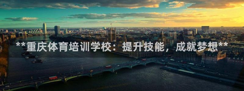 欧陆娱乐测试网站：**重庆体育培训学校：提升技能，成