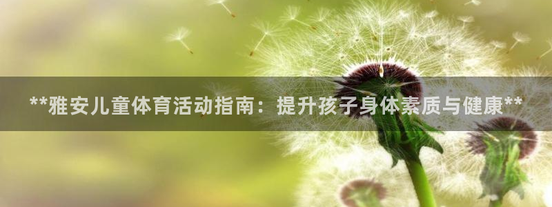 欧陆娱乐怎么注册会员账号啊：**雅安儿童体育活动指南：提升孩