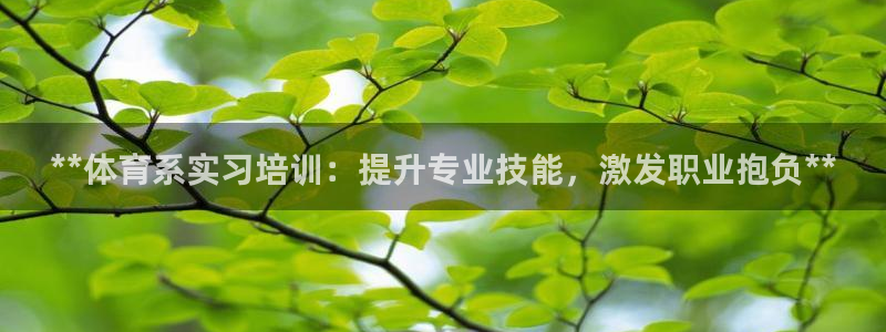 欧陆娱乐安全吗：**体育系实习培训：提升专业技能，激发职业抱